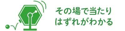 その場で当たり・はずれがわかる